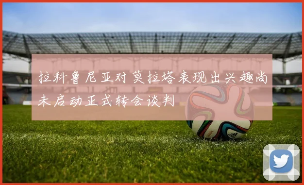 拉科鲁尼亚对莫拉塔表现出兴趣尚未启动正式转会谈判