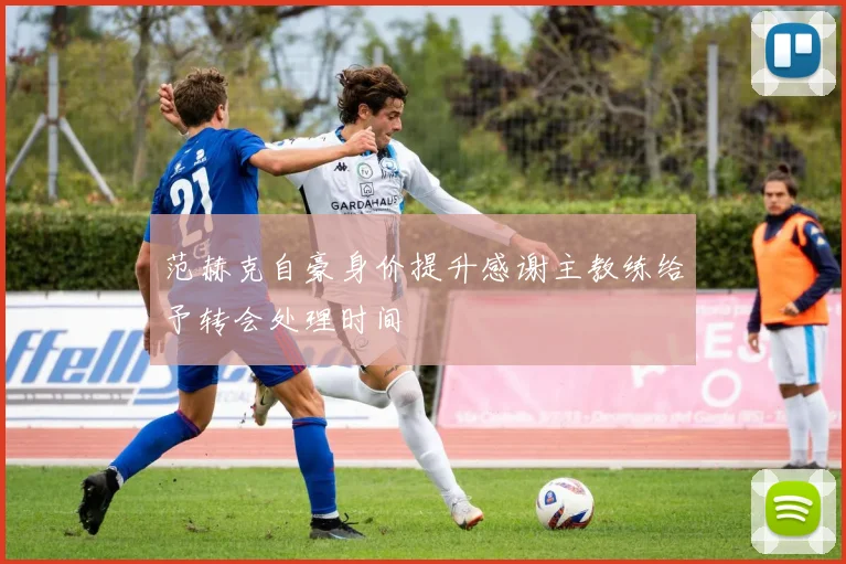 范赫克自豪身价提升感谢主教练给予转会处理时间