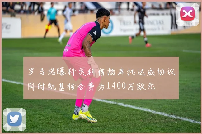 罗马诺曝科莫租借扬库托达成协议同时凯基转会费为1400万欧元