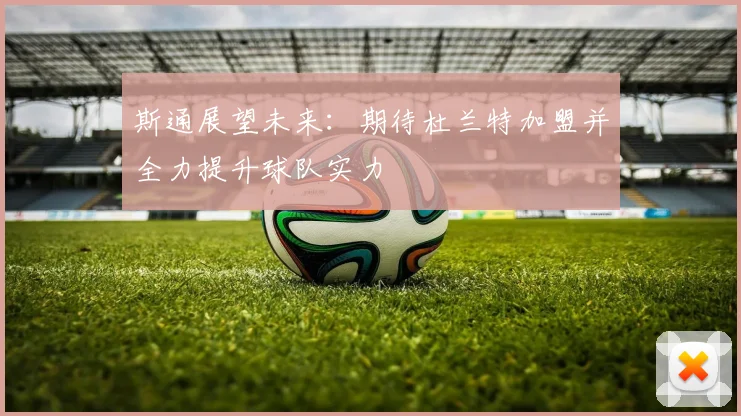 斯通展望未来：期待杜兰特加盟并全力提升球队实力