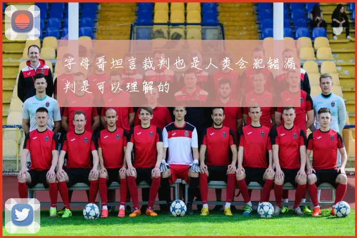 字母哥坦言裁判也是人类会犯错漏判是可以理解的