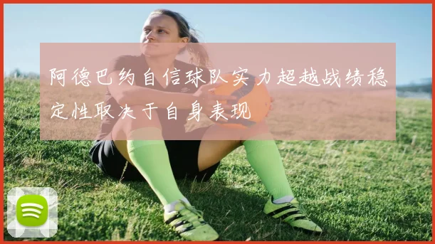 阿德巴约自信球队实力超越战绩稳定性取决于自身表现