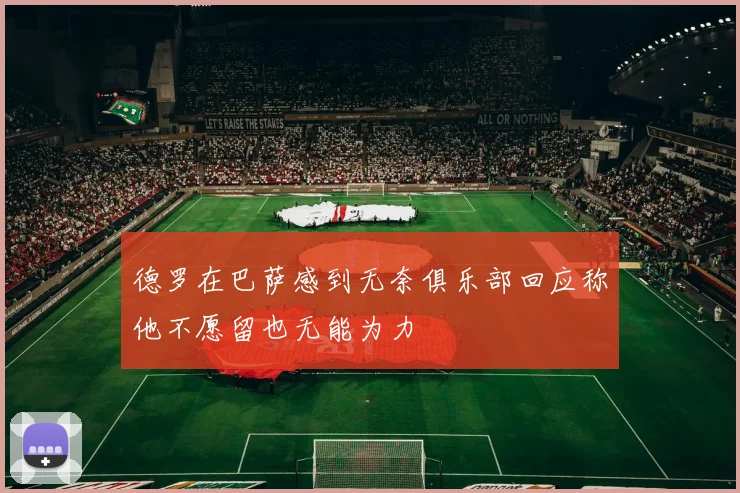 德罗在巴萨感到无奈俱乐部回应称他不愿留也无能为力