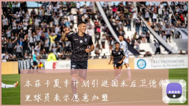 本菲卡夏季计划引进国米后卫德弗里球员表示愿意加盟