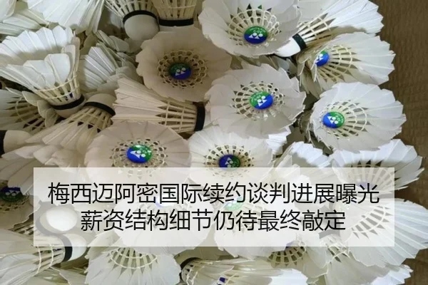 梅西迈阿密国际续约谈判进展曝光 薪资结构细节仍待最终敲定
